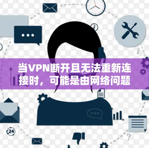 当VPN断开且无法重新连接时，可能是由网络问题、客户端故障、服务器限制或配置错误导致。以下是逐步排查和解决方法