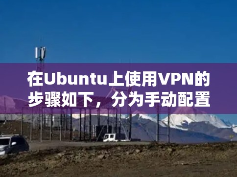 在Ubuntu上使用VPN的步骤如下,分为手动配置和使用客户端两种方式 在Ubuntu上使用VPN的步骤如下,分为手动配置和使用客户端两种方式