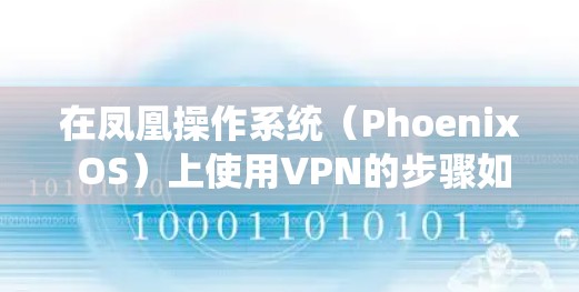 在凤凰操作系统(Phoenix OS)上使用VPN的步骤如下,分为不同场景和VPN类型 在凤凰操作系统(Phoenix OS)上使用VPN的步骤如下,分为不同场景和VPN类型