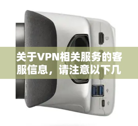 关于VPN相关服务的客服信息，请注意以下几点