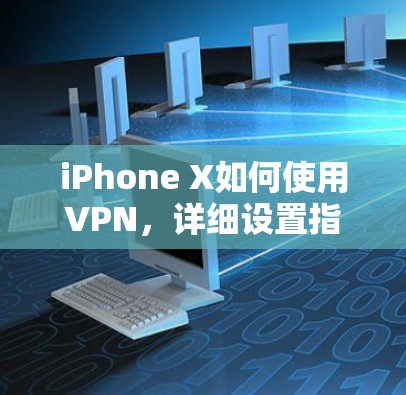 iPhone X如何使用VPN,详细设置指南 iPhone X如何使用VPN,详细设置指南
