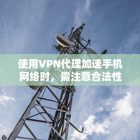 使用VPN代理加速手机网络时，需注意合法性和实际效果。以下是关键要点及操作指南