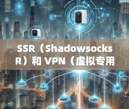 SSR(ShadowsocksR)和 VPN(虚拟专用网络)都是用于网络隐私保护和绕过审查的工具,但它们在技术原理、应用场景和实现方式上有显著区别 SSR(ShadowsocksR)和 VPN(虚拟专用网络)都是用于网络隐私保护和绕过审查的工具,但它们在技术原理、应用场景和实现方式上有显著区别