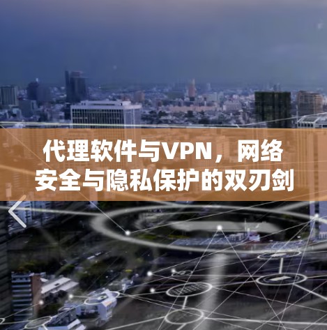 代理软件与VPN,网络安全与隐私保护的双刃剑 代理软件与VPN,网络安全与隐私保护的双刃剑