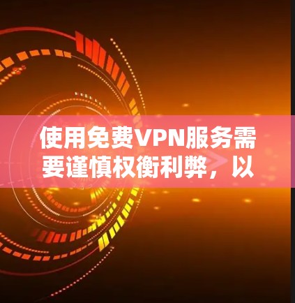 使用免费VPN服务需要谨慎权衡利弊,以下是一些关键点供你参考 使用免费VPN服务需要谨慎权衡利弊,以下是一些关键点供你参考