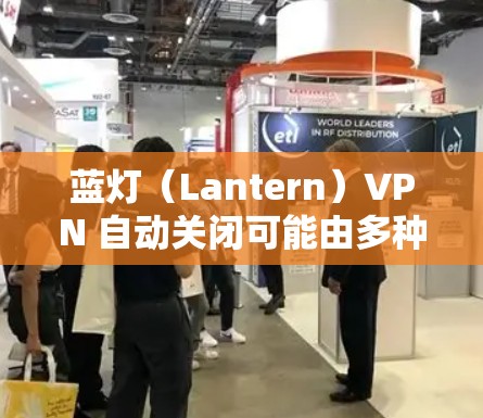 蓝灯(Lantern)VPN 自动关闭可能由多种原因引起,以下是常见原因及解决方法 蓝灯(Lantern)VPN 自动关闭可能由多种原因引起,以下是常见原因及解决方法