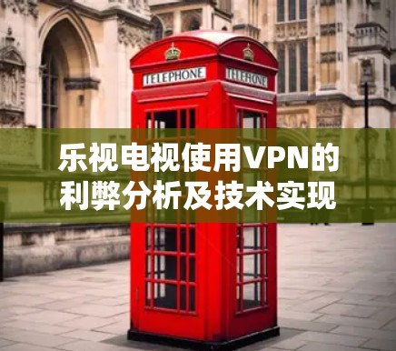 乐视电视使用VPN的利弊分析及技术实现方案