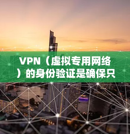 VPN(虚拟专用网络)的身份验证是确保只有授权用户能够访问网络资源的关键环节。以下是关于VPN身份验证的详细说明 VPN(虚拟专用网络)的身份验证是确保只有授权用户能够访问网络资源的关键环节。以下是关于VPN身份验证的详细说明