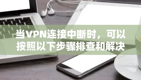 当VPN连接中断时，可以按照以下步骤排查和解决问题