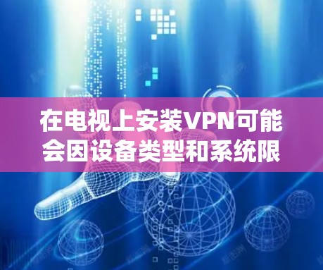在电视上安装VPN可能会因设备类型和系统限制有所不同,以下是常见问题的解决方案和步骤 在电视上安装VPN可能会因设备类型和系统限制有所不同,以下是常见问题的解决方案和步骤