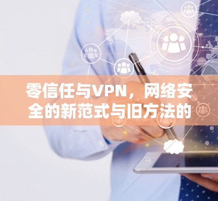 零信任与VPN,网络安全的新范式与旧方法的对比 零信任与VPN,网络安全的新范式与旧方法的对比