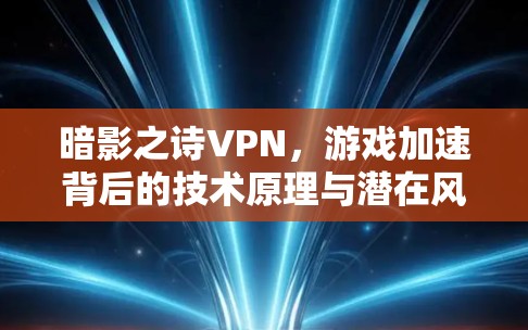 暗影之诗VPN，游戏加速背后的技术原理与潜在风险