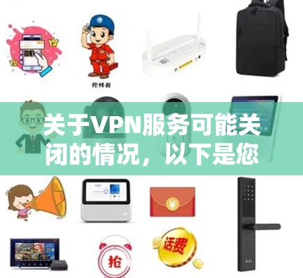 关于VPN服务可能关闭的情况，以下是您需要了解的关键信息和应对建议