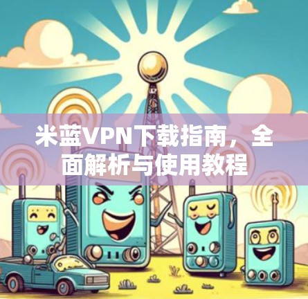 米蓝VPN下载指南，全面解析与使用教程