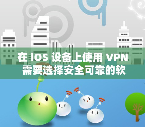 在 iOS 设备上使用 VPN 需要选择安全可靠的软件，并注意合法合规。以下是一些常见的选择和建议